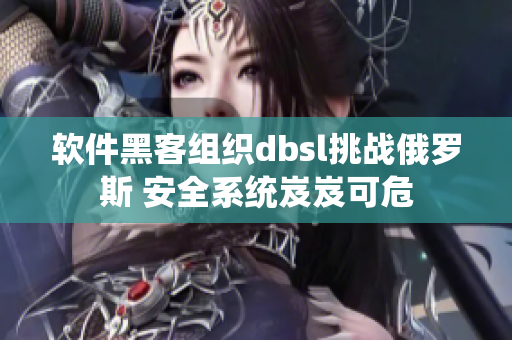 软件黑客组织dbsl挑战俄罗斯 安全系统岌岌可危