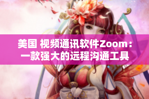 美国 视频通讯软件Zoom：一款强大的远程沟通工具