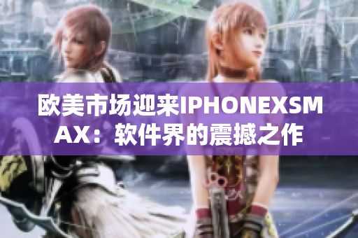 欧美市场迎来IPHONEXSMAX：软件界的震撼之作