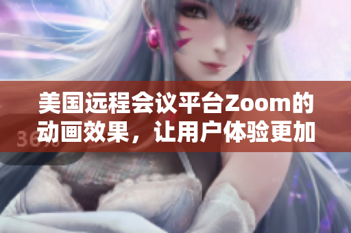 美国远程会议平台Zoom的动画效果，让用户体验更加生动