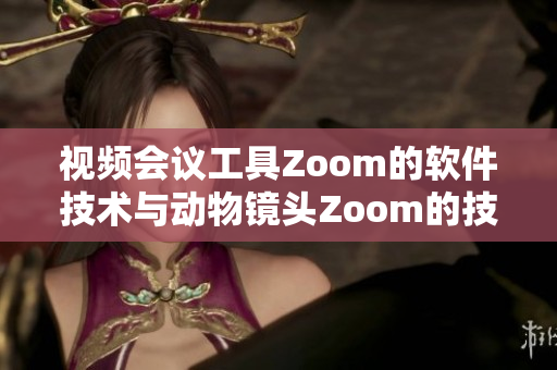 视频会议工具Zoom的软件技术与动物镜头Zoom的技术异同