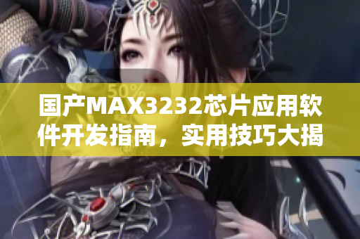 国产MAX3232芯片应用软件开发指南，实用技巧大揭秘