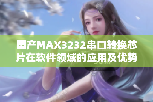 国产MAX3232串口转换芯片在软件领域的应用及优势