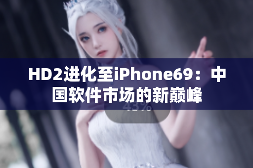 HD2进化至iPhone69：中国软件市场的新巅峰