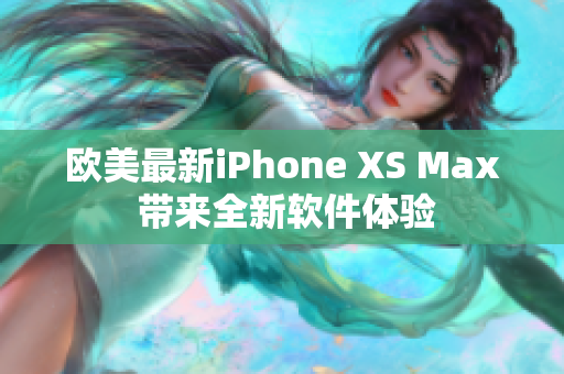 欧美最新iPhone XS Max 带来全新软件体验