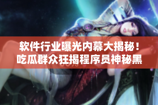 软件行业曝光内幕大揭秘！吃瓜群众狂揭程序员神秘黑料