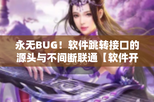 永无BUG！软件跳转接口的源头与不间断联通【软件开发必备】