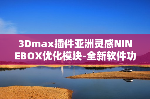 3Dmax插件亚洲灵感NINEBOX优化模块-全新软件功能探索