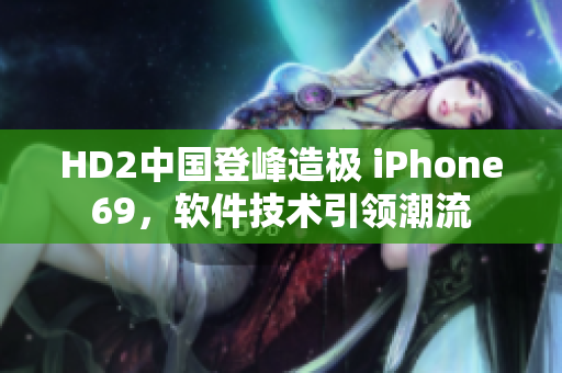 HD2中国登峰造极 iPhone69，软件技术引领潮流