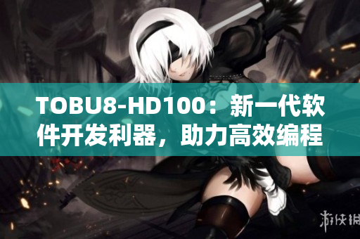 TOBU8-HD100：新一代软件开发利器，助力高效编程