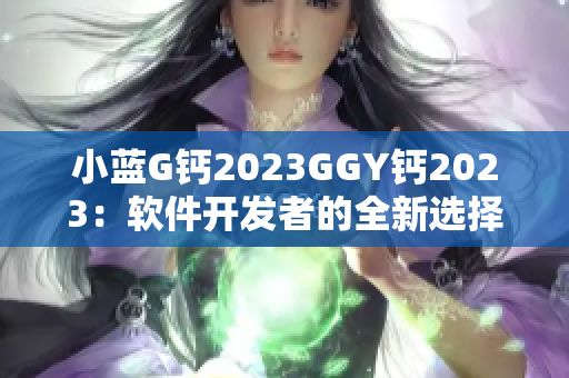 小蓝G钙2023GGY钙2023：软件开发者的全新选择