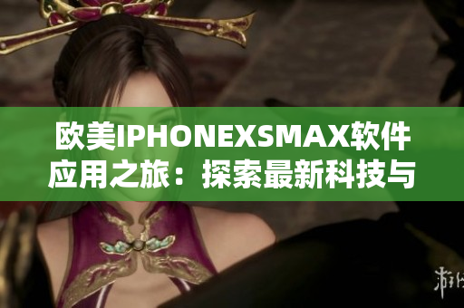 欧美IPHONEXSMAX软件应用之旅：探索最新科技与创新功能