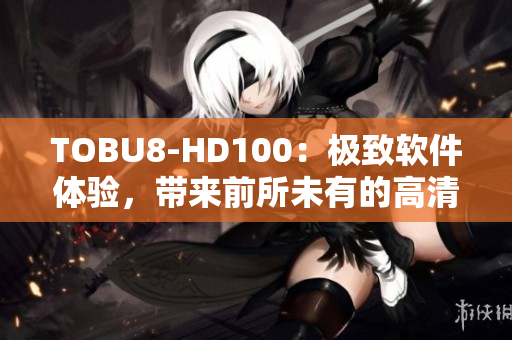 TOBU8-HD100：极致软件体验，带来前所未有的高清视觉享受