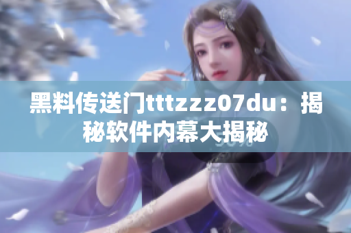 黑料传送门tttzzz07du：揭秘软件内幕大揭秘