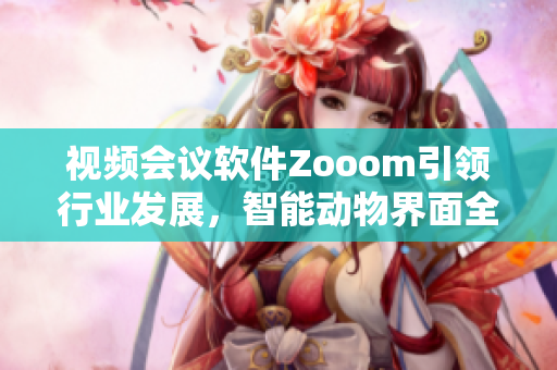 视频会议软件Zooom引领行业发展，智能动物界面全新升级