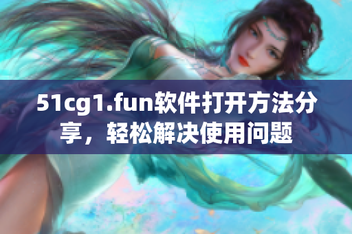 51cg1.fun软件打开方法分享，轻松解决使用问题