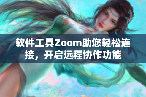 软件工具Zoom助您轻松连接，开启远程协作功能