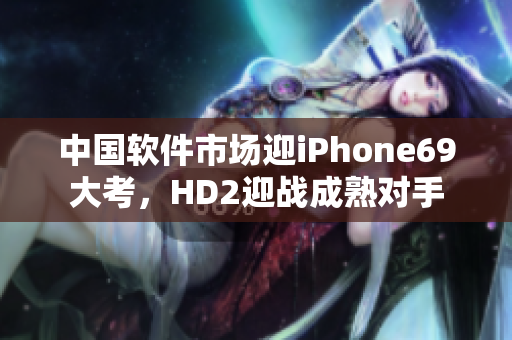中国软件市场迎iPhone69大考，HD2迎战成熟对手
