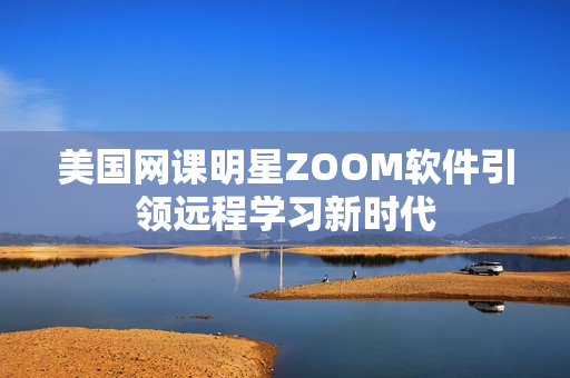 美国网课明星ZOOM软件引领远程学习新时代