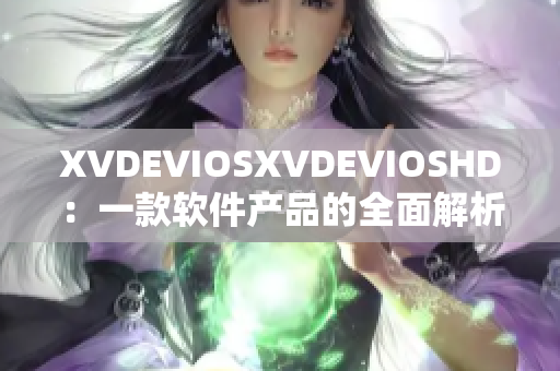 XVDEVIOSXVDEVIOSHD：一款软件产品的全面解析及评测