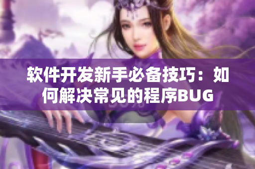 软件开发新手必备技巧：如何解决常见的程序BUG