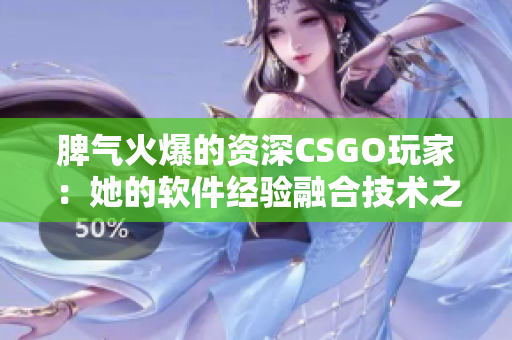 脾气火爆的资深CSGO玩家：她的软件经验融合技术之美