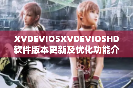 XVDEVIOSXVDEVIOSHD软件版本更新及优化功能介绍