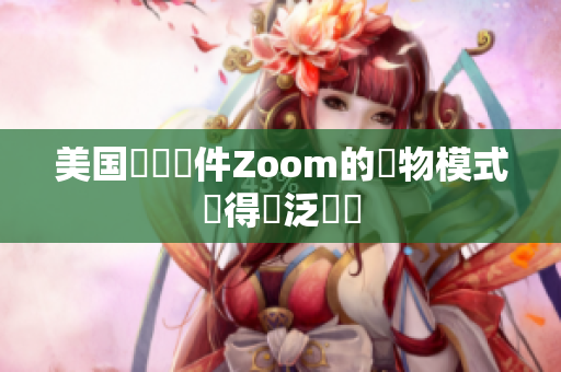 美国視頻軟件Zoom的動物模式獲得廣泛迴響