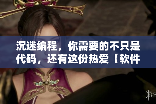 沉迷编程，你需要的不只是代码，还有这份热爱【软件开发新手入门指南】
