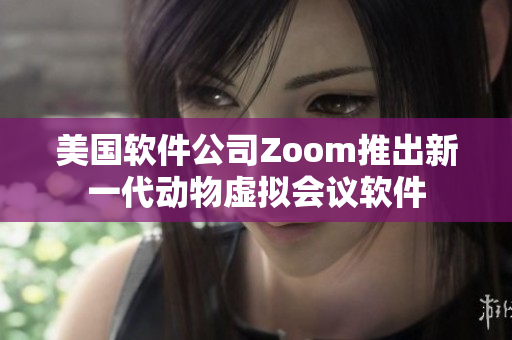 美国软件公司Zoom推出新一代动物虚拟会议软件