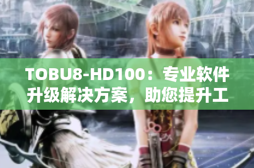 TOBU8-HD100：专业软件升级解决方案，助您提升工作效率