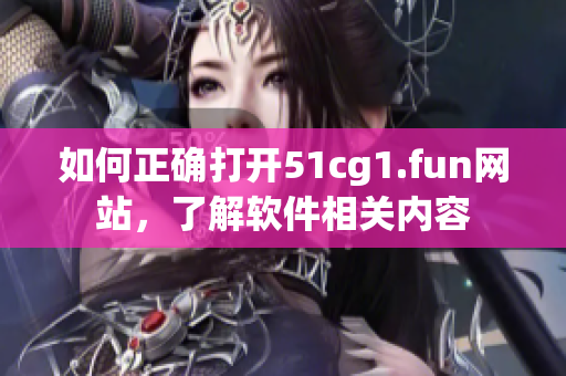 如何正确打开51cg1.fun网站，了解软件相关内容