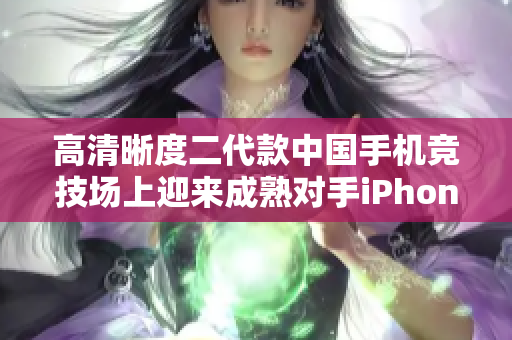 高清晰度二代款中国手机竞技场上迎来成熟对手iPhone 69