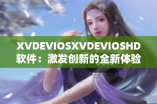 XVDEVIOSXVDEVIOSHD软件：激发创新的全新体验