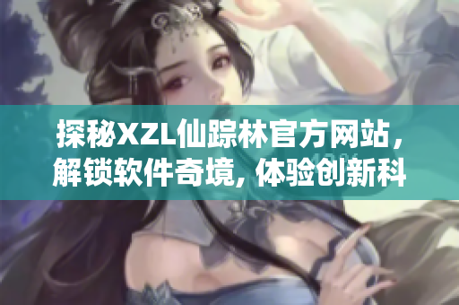 探秘XZL仙踪林官方网站，解锁软件奇境, 体验创新科技之旅