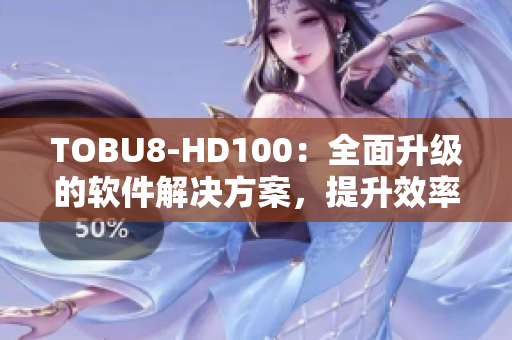 TOBU8-HD100：全面升级的软件解决方案，提升效率与体验