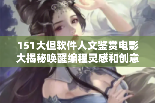 151大但软件人文鉴赏电影大揭秘唤醒编程灵感和创意