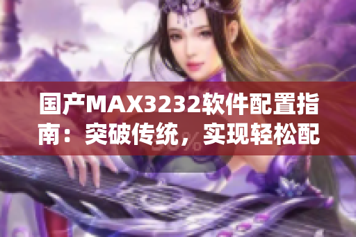 国产MAX3232软件配置指南：突破传统，实现轻松配置与应用