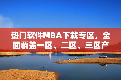 热门软件MBA下载专区，全面覆盖一区、二区、三区产品