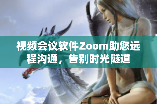 视频会议软件Zoom助您远程沟通，告别时光隧道