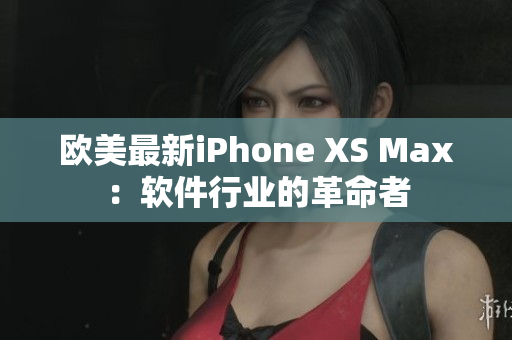 欧美最新iPhone XS Max：软件行业的革命者