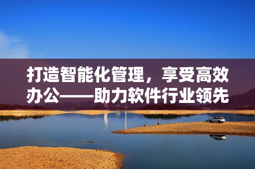 打造智能化管理，享受高效办公——助力软件行业领先应用