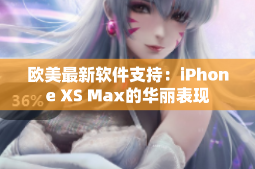 欧美最新软件支持：iPhone XS Max的华丽表现