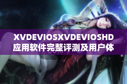 XVDEVIOSXVDEVIOSHD应用软件完整评测及用户体验分享