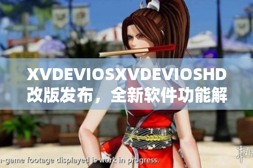 XVDEVIOSXVDEVIOSHD改版发布，全新软件功能解析和体验分享