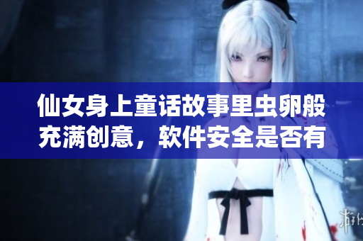 仙女身上童话故事里虫卵般充满创意，软件安全是否有漏洞？