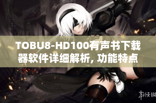 TOBU8-HD100有声书下载器软件详细解析, 功能特点一览