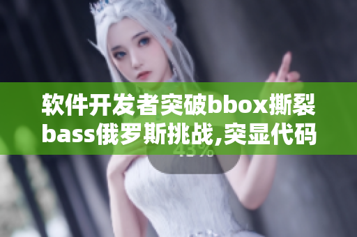 软件开发者突破bbox撕裂bass俄罗斯挑战,突显代码功底