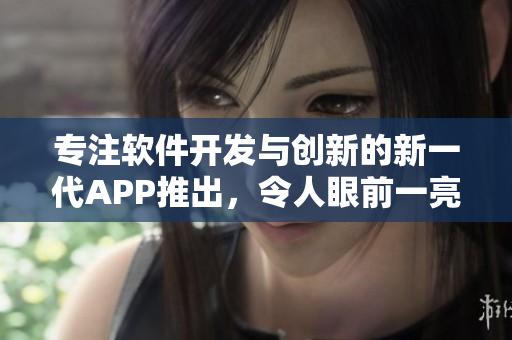 专注软件开发与创新的新一代APP推出，令人眼前一亮