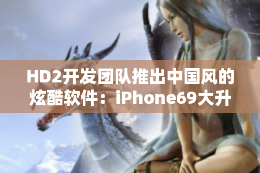 HD2开发团队推出中国风的炫酷软件：iPhone69大升级
